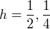 $h=\frac{1}{2}, \frac{1}{4}$