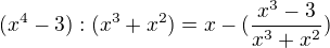 $(x^4-3):(x^3+x^2)=x-(\frac{x^3-3}{x^3+x^2})$