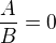 $\frac AB=0$