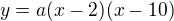 $y=a(x-2)(x-10)$