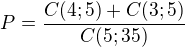 $P=\frac{C(4;5)+C(3;5)}{C(5;35)}$