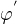 $\varphi^{'}$