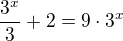 $\frac{3^x}{3} + 2 = 9\cdot 3^{x}$