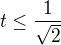 $t\le \frac{1}{\sqrt{2}}$