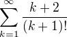 $\sum_{k=1}^{\infty }\frac{k+2}{(k+1)!}$