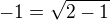 $-1=\sqrt{2-1}$