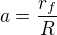 $a=\frac{r_f}R$
