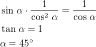 $\sin\,\alpha\cdot\frac{1}{\cos^2\,\alpha}=\frac{1}{\cos\,\alpha}\nl\tan\,\alpha=1\nl\alpha=45^\circ $