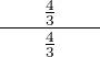 $\frac{\qquad\frac{4}{3}\qquad}{\qquad\frac{4}{3}\qquad}$