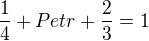 $\frac14 + Petr + \frac23=1$