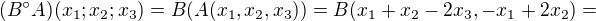 $(B � A)(x_1;x_2;x_3)= B(A (x{_1},x{_2},x{_3}) )= B(x_1+x_2- 2x_3, -x_1+2x_2)=$