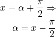 $x=\alpha+\frac{\pi}{2}\Rightarrow\\\alpha=x-\frac{\pi}{2}$