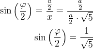 $\sin\left(\frac{\varphi}{2}\right)=\frac{\frac{a}{2}}{x}=\frac{\frac{a}{2}}{\frac a2\cdot\sqrt 5}\\\sin\left(\frac{\varphi}{2}\right)=\frac{1}{\sqrt 5}$