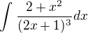 $\int_{}^{}\frac{2+x^{2}}{(2x+1)^{3}} dx$