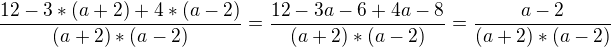 $\frac{12-3*(a+2)+4*(a-2)}{(a+2)*(a-2)} = \frac{12-3a-6+4a-8}{(a+2)*(a-2)} = \frac{a-2}{(a+2)*(a-2)}$