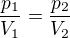 $\frac{p_1}{V_1} = \frac{p_2}{V_2}$