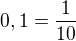 $0,1=\frac{1}{10}$