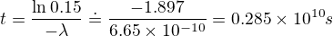 $t=\frac{\ln 0.15}{-\lambda}\doteq \frac{-1.897}{6.65\times 10^{-10}}=0.285\times 10^{10}s$