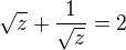 $\sqrt z+\frac{1}{\sqrt z}=2$