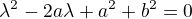 $\lambda ^2 -2a\lambda +a^2 +b^2=0$