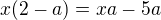 $x(2-a) = xa-5a$