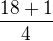 $\frac{18+1}{4}$