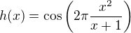 $h(x)=\cos\left(2\pi\frac{x^2}{x+1}\right)$