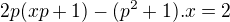 $2p(xp+1) -(p^{2}+1).x = 2$