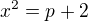 $x^{2}=p+2$
