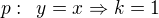 $p:\enspace y=x\Rightarrow k=1$