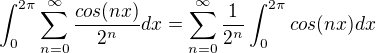 $\int_{0}^{2\pi }\sum_{n=0}^{\infty }\frac{cos(nx)}{2^{n}} dx = \sum_{n=0}^{\infty }\frac{1}{2^{n}}\int_{0}^{2\pi }cos(nx) dx$