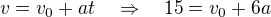 $v = v_0+at\quad \Rightarrow\quad 15 = v_0 + 6a$