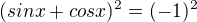 $(sinx + cosx)^2 = (-1)^2 $