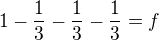 $1-\frac{1}{3}-\frac{1}{3}-\frac{1}{3}=f$
