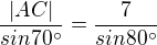 $\frac{|AC|}{sin 70^\circ }=\frac{7}{sin 80^\circ }$
