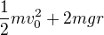 $\frac12mv_0^2+2mgr$