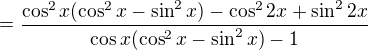 $=\frac{\cos^2 x (\cos^2 x - \sin^2 x)- \cos^2 2x + \sin^2 2x}{\cos x (\cos^2 x - \sin^2 x)-1}$