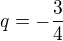 $q = -\frac{3}{4}$