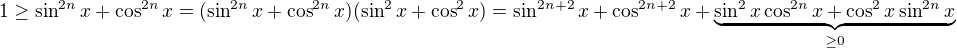$1\ge \sin^{2n}x+\cos^{2n}x=(\sin^{2n}x+\cos^{2n}x)(\sin^2 x+\cos^2 x)=\sin^{2n+2}x+\cos^{2n+2}x+\underbrace{\sin^2x\cos^{2n}x+\cos^2x\sin^{2n}x}_{\ge 0}$