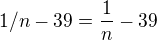$1/n-39=\frac{1}{n}-39$