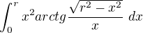 $\int_0^r x^2 arctg \frac{\sqrt{r^2-x^2}}{x} \ dx$