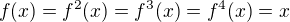 $f(x)=f^2(x)=f^3(x)=f^4(x)=x$