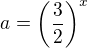 $a = \left(\frac 32 \right)^x$