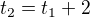 $t_2=t_1+2$