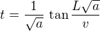 $t = \frac{1}{\sqrt{a}}\,\tan \frac{L\sqrt{a}}{v}$