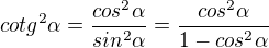 $cotg^2 \alpha=\frac{cos^2 \alpha}{sin^2 \alpha}=\frac{cos^2 \alpha}{1-cos^2 \alpha}$