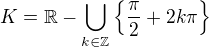 $K=\mathbb{R}-\bigcup_{k \in \mathbb{Z}}\{\frac{\pi}{2}+2k\pi\}$