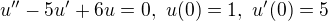 $u''-5u'+6u=0,\,\, u(0)=1, \,\,u'(0)=5$