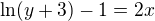 $\ln (y+3)-1=2x $