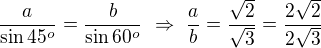 $\frac a{\sin45^o}=\frac b{\sin60^o}\ \Rightarrow\ \frac ab=\frac{\sqrt2}{\sqrt3}=\frac{2\sqrt2}{2\sqrt3}$